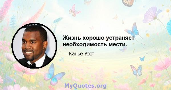 Жизнь хорошо устраняет необходимость мести.