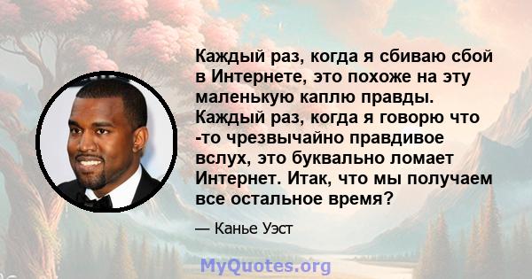 Каждый раз, когда я сбиваю сбой в Интернете, это похоже на эту маленькую каплю правды. Каждый раз, когда я говорю что -то чрезвычайно правдивое вслух, это буквально ломает Интернет. Итак, что мы получаем все остальное