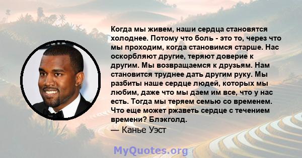 Когда мы живем, наши сердца становятся холоднее. Потому что боль - это то, через что мы проходим, когда становимся старше. Нас оскорбляют другие, теряют доверие к другим. Мы возвращаемся к друзьям. Нам становится