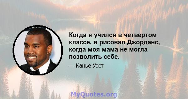 Когда я учился в четвертом классе, я рисовал Джорданс, когда моя мама не могла позволить себе.