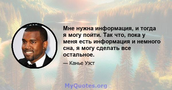 Мне нужна информация, и тогда я могу пойти. Так что, пока у меня есть информация и немного сна, я могу сделать все остальное.