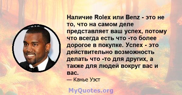 Наличие Rolex или Benz - это не то, что на самом деле представляет ваш успех, потому что всегда есть что -то более дорогое в покупке. Успех - это действительно возможность делать что -то для других, а также для людей