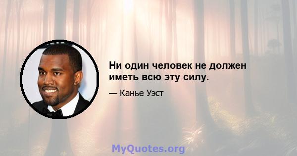 Ни один человек не должен иметь всю эту силу.