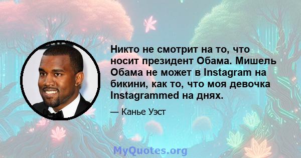 Никто не смотрит на то, что носит президент Обама. Мишель Обама не может в Instagram на бикини, как то, что моя девочка Instagrammed на днях.