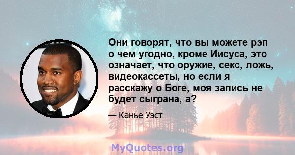 Они говорят, что вы можете рэп о чем угодно, кроме Иисуса, это означает, что оружие, секс, ложь, видеокассеты, но если я расскажу о Боге, моя запись не будет сыграна, а?