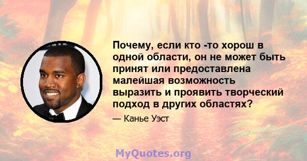 Почему, если кто -то хорош в одной области, он не может быть принят или предоставлена ​​малейшая возможность выразить и проявить творческий подход в других областях?