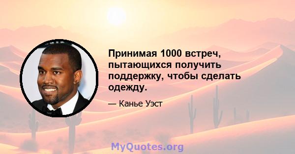 Принимая 1000 встреч, пытающихся получить поддержку, чтобы сделать одежду.