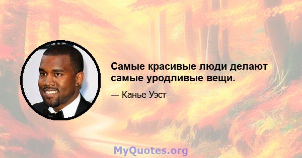 Самые красивые люди делают самые уродливые вещи.