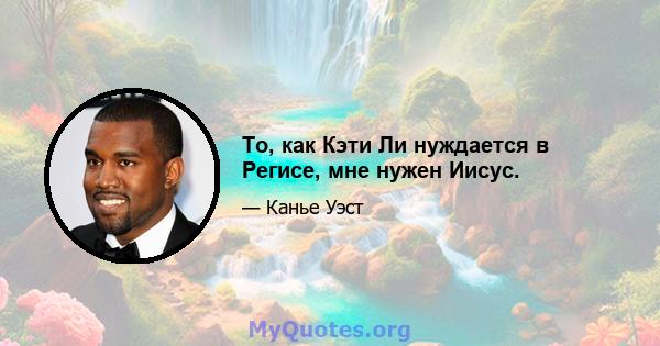 То, как Кэти Ли нуждается в Регисе, мне нужен Иисус.