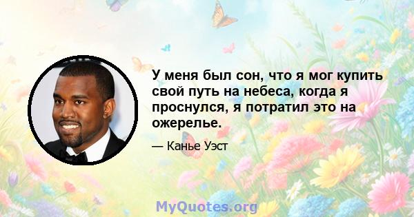 У меня был сон, что я мог купить свой путь на небеса, когда я проснулся, я потратил это на ожерелье.