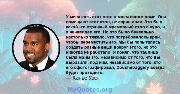 У меня есть этот стол в моем новом доме. Они помещают этот стол, не спрашивая. Это был какой -то странный мраморный стол с нуво, и я ненавидел его. Но это было буквально настолько тяжело, что потребовалось кран, чтобы