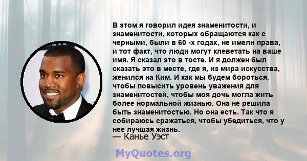 В этом я говорил идея знаменитости, и знаменитости, которых обращаются как с черными, были в 60 -х годах, не имели права, и тот факт, что люди могут клеветать на ваше имя. Я сказал это в тосте. И я должен был сказать