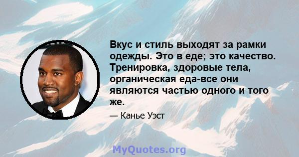 Вкус и стиль выходят за рамки одежды. Это в еде; это качество. Тренировка, здоровые тела, органическая еда-все они являются частью одного и того же.