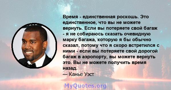 Время - единственная роскошь. Это единственное, что вы не можете вернуть. Если вы потеряете свой багаж - я не собираюсь сказать очевидную марку багажа, которую я бы обычно сказал, потому что я скоро встретился с ними -