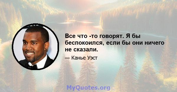 Все что -то говорят. Я бы беспокоился, если бы они ничего не сказали.