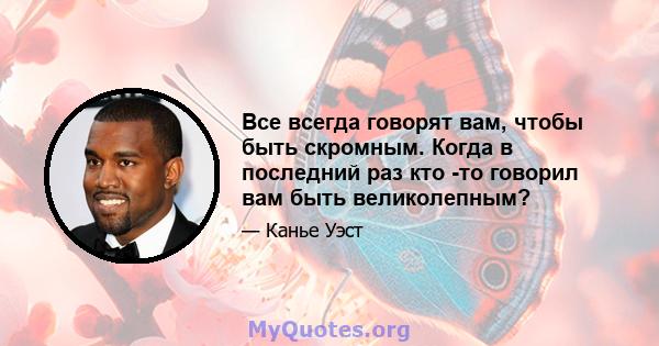 Все всегда говорят вам, чтобы быть скромным. Когда в последний раз кто -то говорил вам быть великолепным?