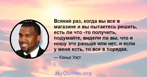 Всякий раз, когда вы все в магазине и вы пытаетесь решить, есть ли что -то получить, подумайте, видели ли вы, что я ношу это раньше или нет, и если у меня есть, то все в порядке.