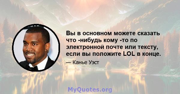 Вы в основном можете сказать что -нибудь кому -то по электронной почте или тексту, если вы положите LOL в конце.