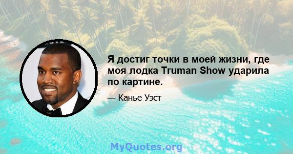 Я достиг точки в моей жизни, где моя лодка Truman Show ударила по картине.