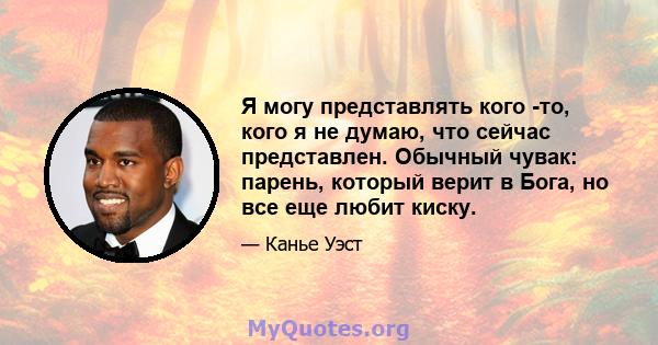 Я могу представлять кого -то, кого я не думаю, что сейчас представлен. Обычный чувак: парень, который верит в Бога, но все еще любит киску.