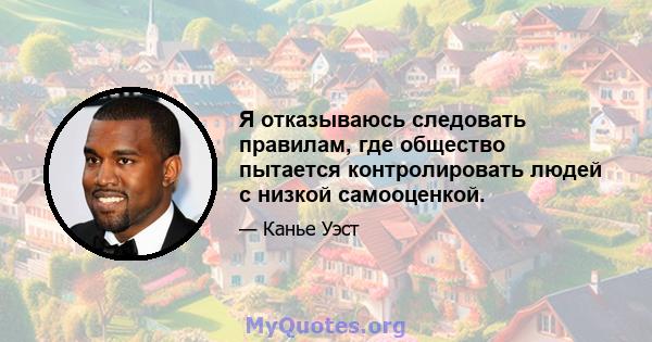 Я отказываюсь следовать правилам, где общество пытается контролировать людей с низкой самооценкой.