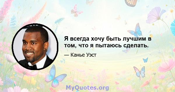 Я всегда хочу быть лучшим в том, что я пытаюсь сделать.