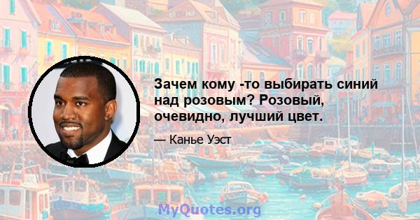 Зачем кому -то выбирать синий над розовым? Розовый, очевидно, лучший цвет.