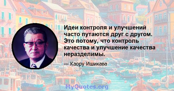 Идеи контроля и улучшений часто путаются друг с другом. Это потому, что контроль качества и улучшение качества неразделимы.