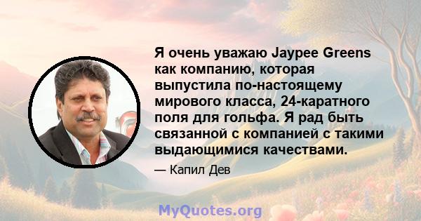 Я очень уважаю Jaypee Greens как компанию, которая выпустила по-настоящему мирового класса, 24-каратного поля для гольфа. Я рад быть связанной с компанией с такими выдающимися качествами.