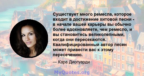 Существует много ремесла, которое входит в достижение хитовой песни - в начале вашей карьеры вы обычно более вдохновляете, чем ремесло, и вы становитесь великолепными, когда они пересекаются. Квалифицированный автор