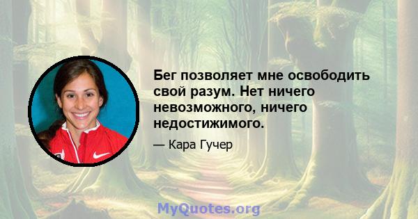 Бег позволяет мне освободить свой разум. Нет ничего невозможного, ничего недостижимого.