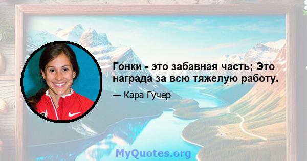 Гонки - это забавная часть; Это награда за всю тяжелую работу.