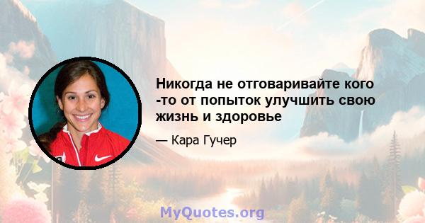 Никогда не отговаривайте кого -то от попыток улучшить свою жизнь и здоровье