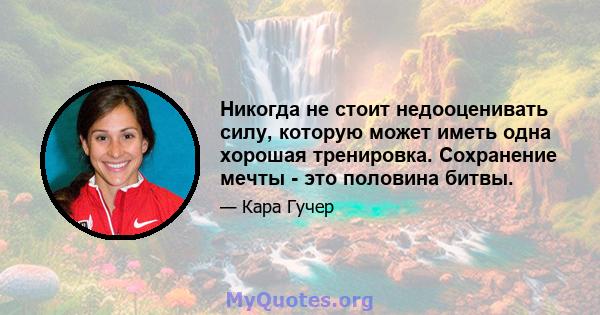 Никогда не стоит недооценивать силу, которую может иметь одна хорошая тренировка. Сохранение мечты - это половина битвы.