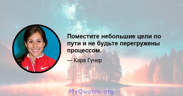 Поместите небольшие цели по пути и не будьте перегружены процессом.