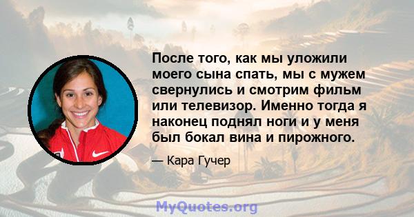 После того, как мы уложили моего сына спать, мы с мужем свернулись и смотрим фильм или телевизор. Именно тогда я наконец поднял ноги и у меня был бокал вина и пирожного.