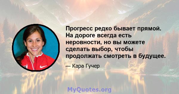 Прогресс редко бывает прямой. На дороге всегда есть неровности, но вы можете сделать выбор, чтобы продолжать смотреть в будущее.