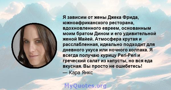 Я зависим от жены Джека Фрида, южноафриканского ресторана, вдохновленного евреем, основанным моим братом Дином и его удивительной женой Майей. Атмосфера крутая и расслабленная, идеально подходит для дневного укуса или