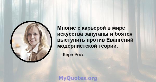 Многие с карьерой в мире искусства запуганы и боятся выступить против Евангелий модернистской теории.