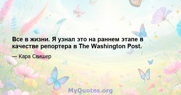 Все в жизни. Я узнал это на раннем этапе в качестве репортера в The Washington Post.