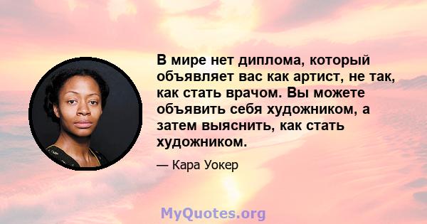 В мире нет диплома, который объявляет вас как артист, не так, как стать врачом. Вы можете объявить себя художником, а затем выяснить, как стать художником.