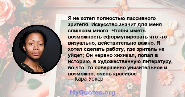 Я не хотел полностью пассивного зрителя. Искусство значит для меня слишком много. Чтобы иметь возможность сформулировать что -то визуально, действительно важно. Я хотел сделать работу, где зритель не уйдет; Он нервно