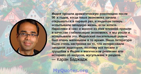 Индия прошла драматическую революцию после 90 -х годов, когда наша экономика начала открываться в первый раз, и индейцы теперь испытывали западную жизнь, если хотите. Наркотики и секс и многое из этих влияний пришли в