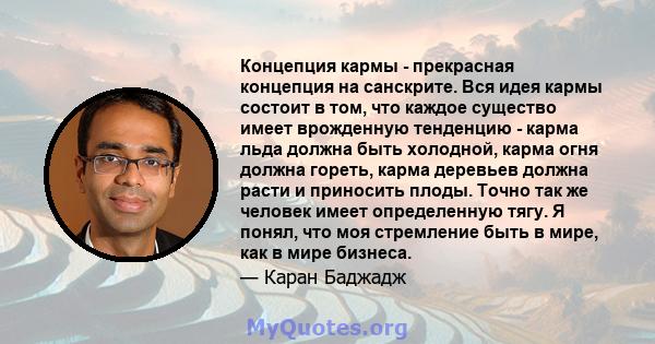 Концепция кармы - прекрасная концепция на санскрите. Вся идея кармы состоит в том, что каждое существо имеет врожденную тенденцию - карма льда должна быть холодной, карма огня должна гореть, карма деревьев должна расти