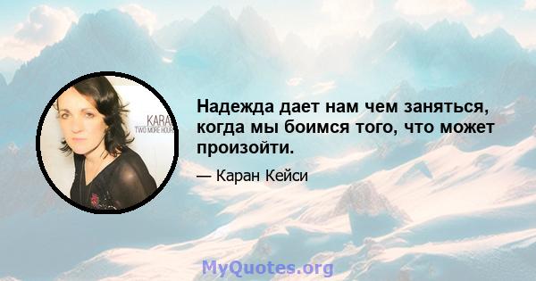 Надежда дает нам чем заняться, когда мы боимся того, что может произойти.