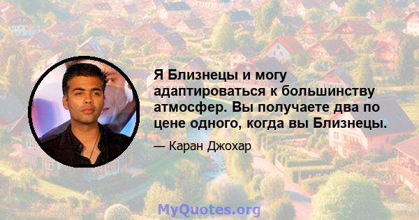 Я Близнецы и могу адаптироваться к большинству атмосфер. Вы получаете два по цене одного, когда вы Близнецы.