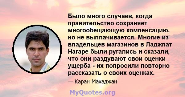 Было много случаев, когда правительство сохраняет многообещающую компенсацию, но не выплачивается. Многие из владельцев магазинов в Ладжпат Нагаре были ругались и сказали, что они раздувают свои оценки ущерба - их