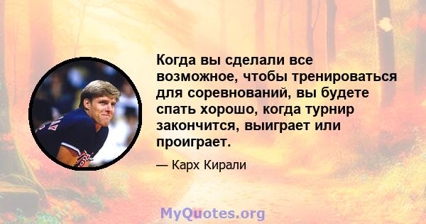 Когда вы сделали все возможное, чтобы тренироваться для соревнований, вы будете спать хорошо, когда турнир закончится, выиграет или проиграет.