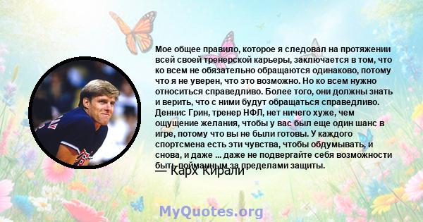 Мое общее правило, которое я следовал на протяжении всей своей тренерской карьеры, заключается в том, что ко всем не обязательно обращаются одинаково, потому что я не уверен, что это возможно. Но ко всем нужно