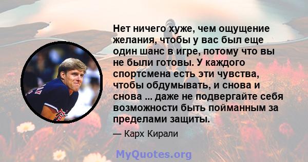 Нет ничего хуже, чем ощущение желания, чтобы у вас был еще один шанс в игре, потому что вы не были готовы. У каждого спортсмена есть эти чувства, чтобы обдумывать, и снова и снова ... даже не подвергайте себя